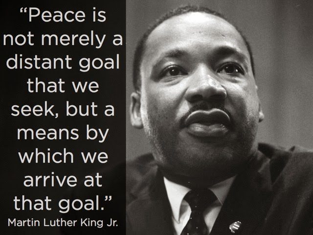 Martin Luther King Jr. quote: Peace is not merely a distant goal that we seek, but a means by which we arrive at that goal